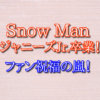 Snow Man　ジャニーズJr. 　卒業　ファン　祝福の嵐