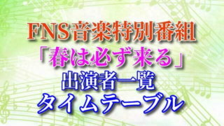 FNS音楽特別番組 春は必ず来る 出演者 タイムテーブル