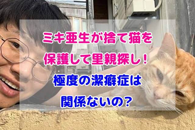 ミキ　亜生　猫　保護　潔癖症