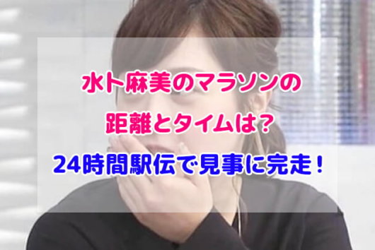 水卜麻美のマラソンの距離とタイムは？24時間駅伝で見事に完走！