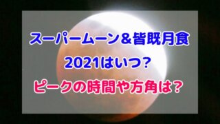 スーパームーン 皆既月食 2021 いつ