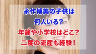 永作博美 子供 何人 年齢 小学校 流産