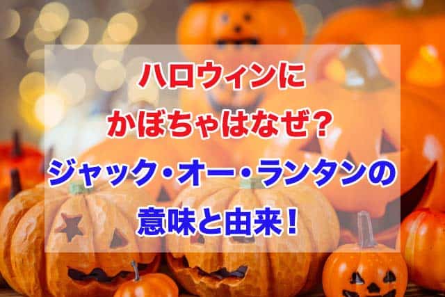 ハロウィン　かぼちゃ　なぜ　ジャックオーランタン　意味　由来