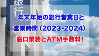 銀行　年末年始　営業日営業時間　2023-2024　窓口業務　ATM手数料